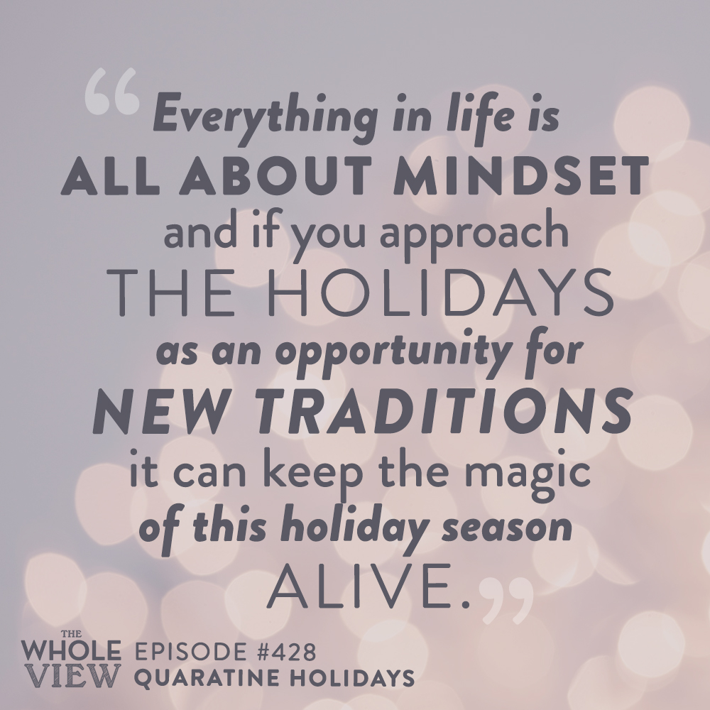 "Everything in life is all about mindset and if you approach the holidays as an opportunity for new traditions it can keep the magic of this holiday season alive." - Episode 428: Quarantine Holidays